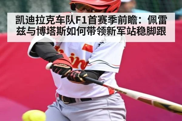 凯迪拉克车队F1首赛季前瞻：佩雷兹与博塔斯如何带领新军站稳脚跟